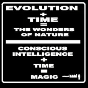 Evolution + Time = Wonders of Nature. Conscious Intelligence + Time = Magic.