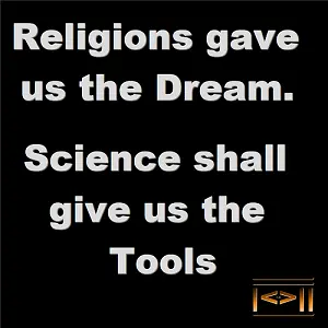 Religions gave us the Dream. Science shall give us the Tools.